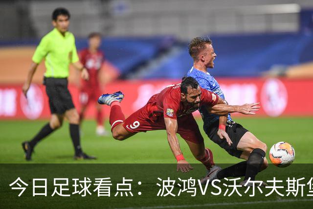今日足球看点：波鸿VS沃尔夫斯堡，前进之鹰VS特尔斯达，布雷斯特VS尼斯，博尔顿VS米德尔斯堡